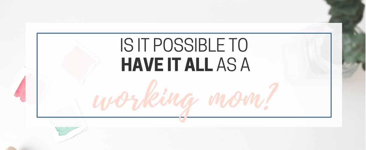 Can You Have It All As A Working Mom?